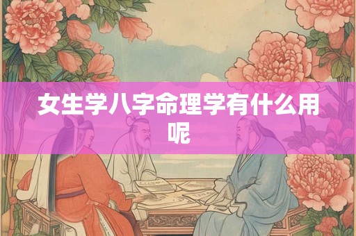 女生学八字命理学有什么用呢