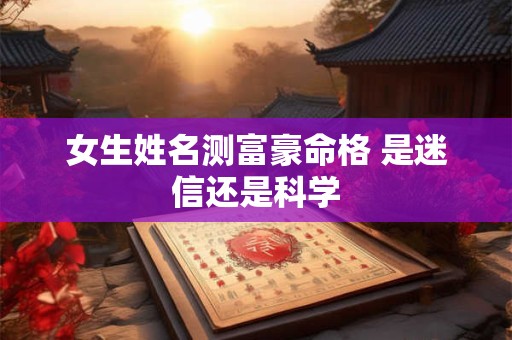 女生姓名测富豪命格 是迷信还是科学