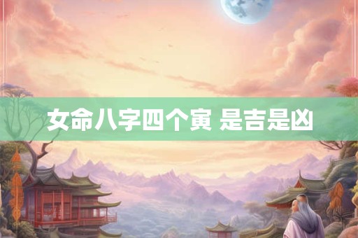 详细阅读:女命八字四个寅 是吉是凶 女命八字四个寅 是吉是凶