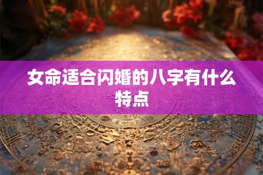 女命适合闪婚的八字有什么特点
