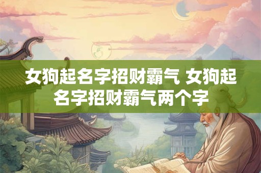 女狗起名字招财霸气 女狗起名字招财霸气两个字
