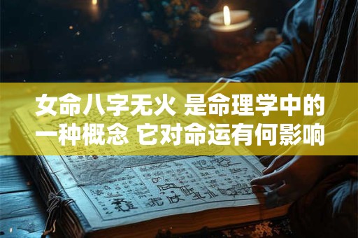 女命八字无火 是命理学中的一种概念 它对命运有何影响