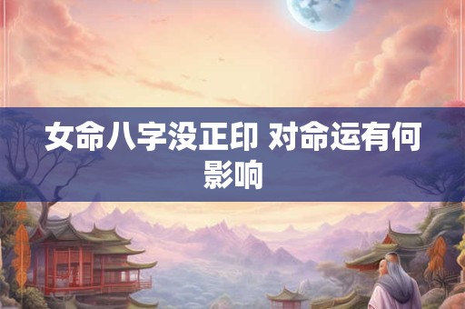 女命八字没正印 对命运有何影响