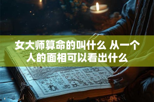 女大师算命的叫什么 从一个人的面相可以看出什么