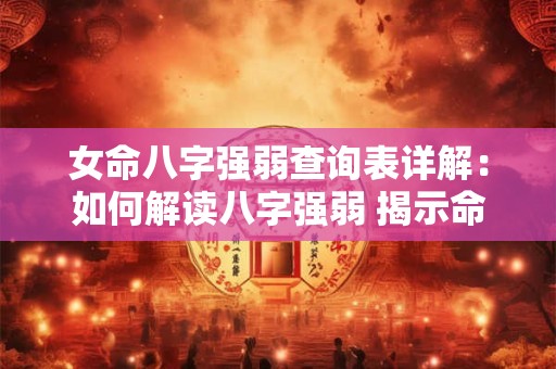 女命八字强弱查询表详解：如何解读八字强弱 揭示命运玄机
