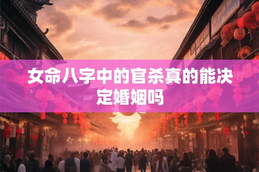 女命八字中的官杀真的能决定婚姻吗