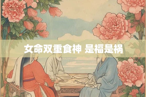 女命双重食神 是福是祸