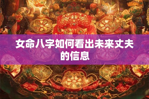 女命八字如何看出未来丈夫的信息
