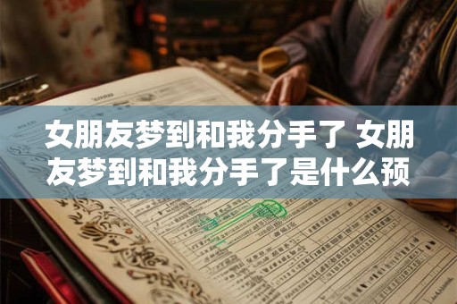 详细阅读:女朋友梦到和我分手了 女朋友梦到和我分手了是什么预兆 女朋友梦到和我分手了 女朋友梦到和我分手了是什么预兆