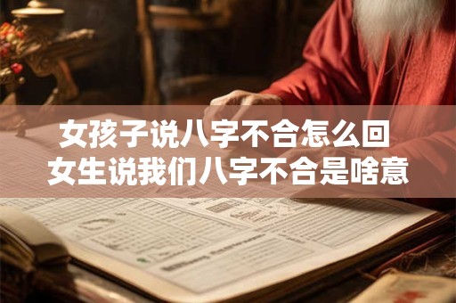 女孩子说八字不合怎么回 女生说我们八字不合是啥意思 女孩子说八字不合怎么回 女生说我们八字不合是啥意思