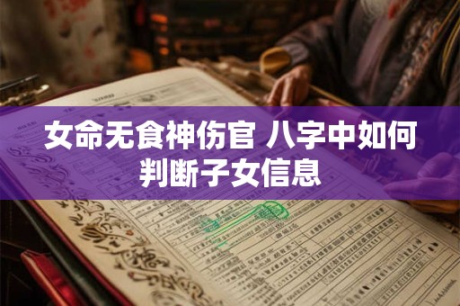 女命无食神伤官 八字中如何判断子女信息