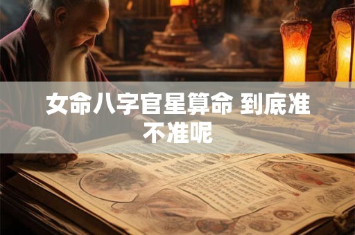 女命八字官星算命 到底准不准呢