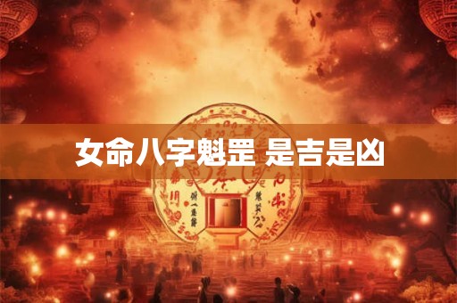 女命八字魁罡 是吉是凶