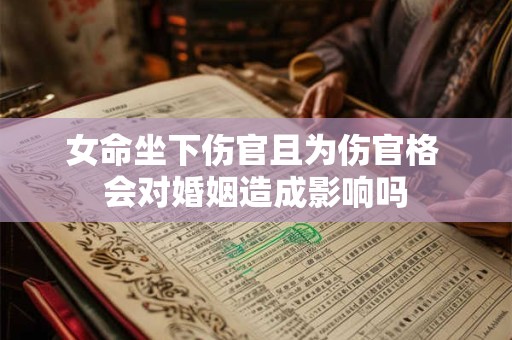 女命坐下伤官且为伤官格 会对婚姻造成影响吗