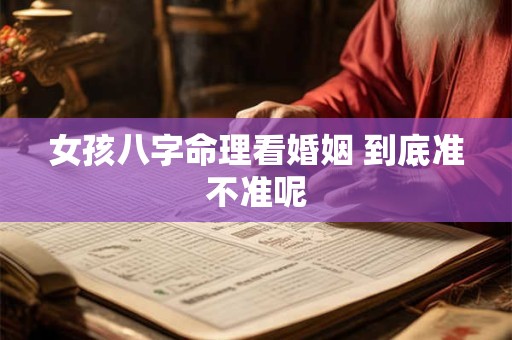 女孩八字命理看婚姻 到底准不准呢