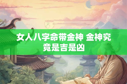 女人八字命带金神 金神究竟是吉是凶