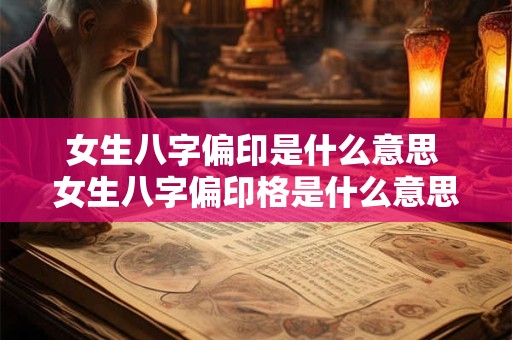女生八字偏印是什么意思 女生八字偏印格是什么意思