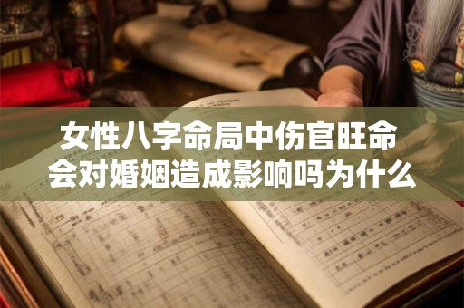 女性八字命局中伤官旺命 会对婚姻造成影响吗为什么