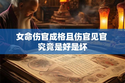女命伤官成格且伤官见官 究竟是好是坏