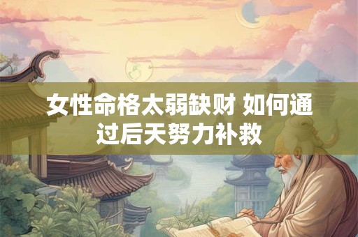 女性命格太弱缺财 如何通过后天努力补救 女性命格太弱缺财 如何通过后天努力补救