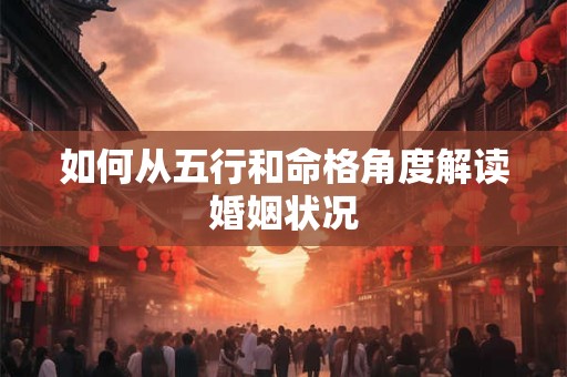 如何从五行和命格角度解读婚姻状况 如何从五行和命格角度解读婚姻状况