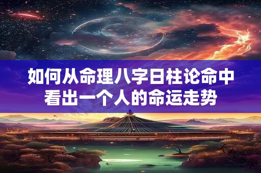 如何从命理八字日柱论命中看出一个人的命运走势