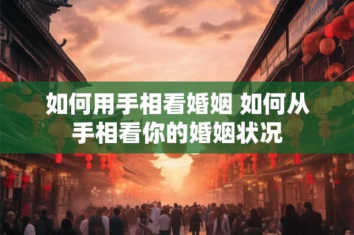 如何用手相看婚姻 如何从手相看你的婚姻状况
