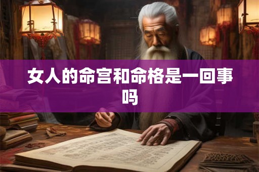 女人的命宫和命格是一回事吗