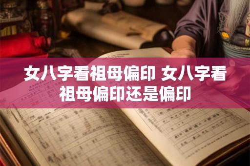 女八字看祖母偏印 女八字看祖母偏印还是偏印