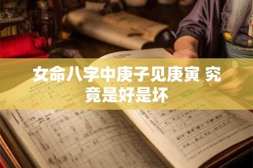 女命八字中庚子见庚寅 究竟是好是坏