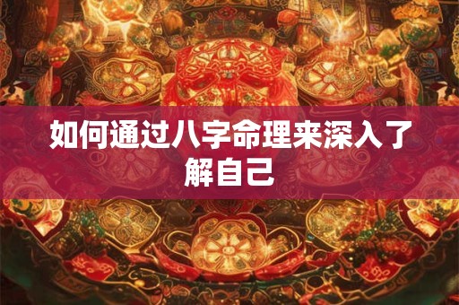 如何通过八字命理来深入了解自己