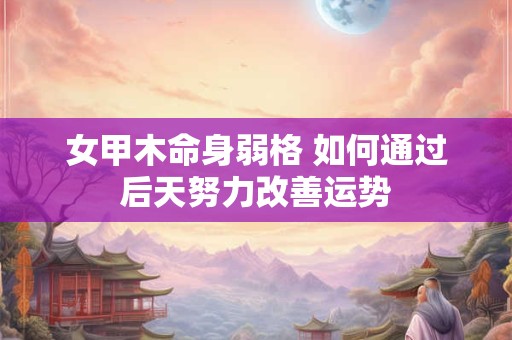 女甲木命身弱格 如何通过后天努力改善运势