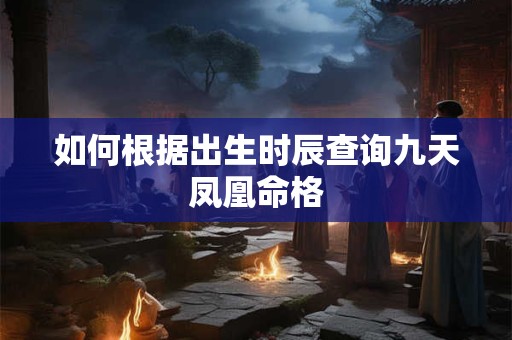 如何根据出生时辰查询九天凤凰命格