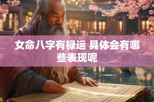 女命八字有禄运 具体会有哪些表现呢