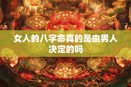 女人的八字命真的是由男人决定的吗