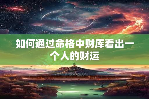如何通过命格中财库看出一个人的财运