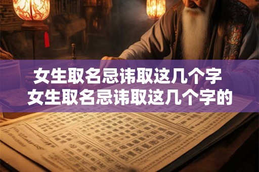 女生取名忌讳取这几个字 女生取名忌讳取这几个字的名字吗