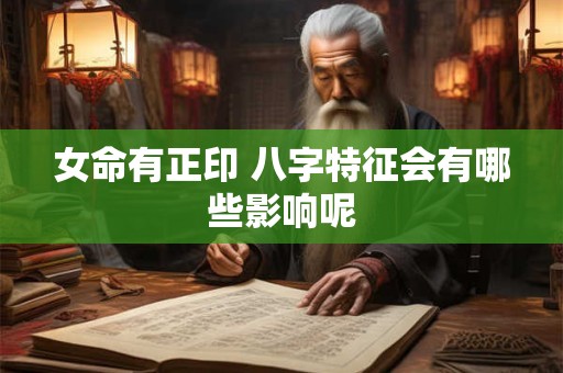女命有正印 八字特征会有哪些影响呢
