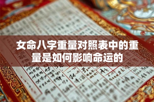 女命八字重量对照表中的重量是如何影响命运的