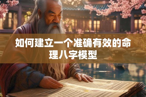 如何建立一个准确有效的命理八字模型 如何建立一个准确有效的命理八字模型