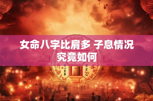 女命八字比肩多 子息情况究竟如何