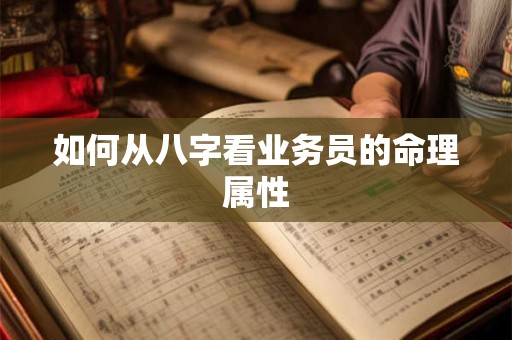 如何从八字看业务员的命理属性