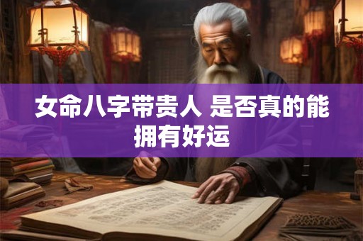 女命八字带贵人 是否真的能拥有好运