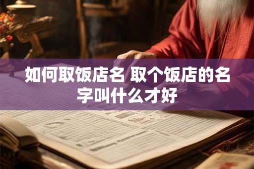 如何取饭店名 取个饭店的名字叫什么才好