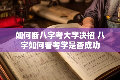 如何断八字考大学决招 八字如何看考学是否成功