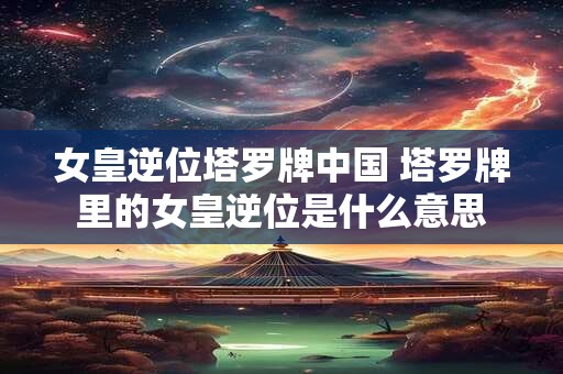 女皇逆位塔罗牌中国 塔罗牌里的女皇逆位是什么意思