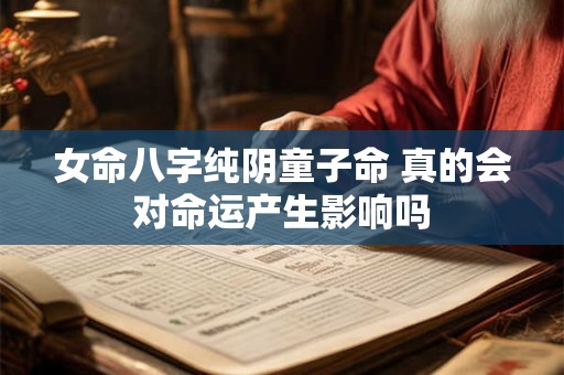 女命八字纯阴童子命 真的会对命运产生影响吗