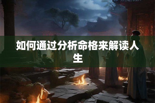 如何通过分析命格来解读人生
