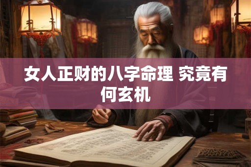 女人正财的八字命理 究竟有何玄机 女人正财的八字命理 究竟有何玄机