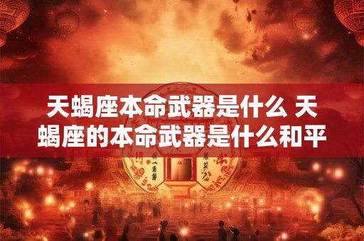 天蝎座本命武器是什么 天蝎座的本命武器是什么和平精英